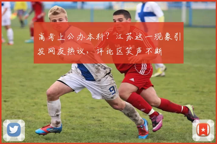 高考上公办本科？江苏这一现象引发网友热议，评论区笑声不断