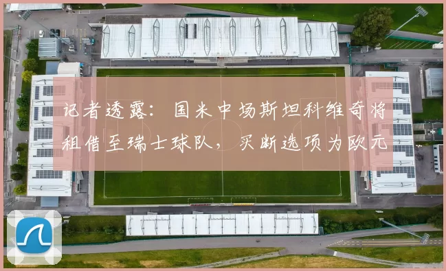 记者透露：国米中场斯坦科维奇将租借至瑞士球队，买断选项为欧元