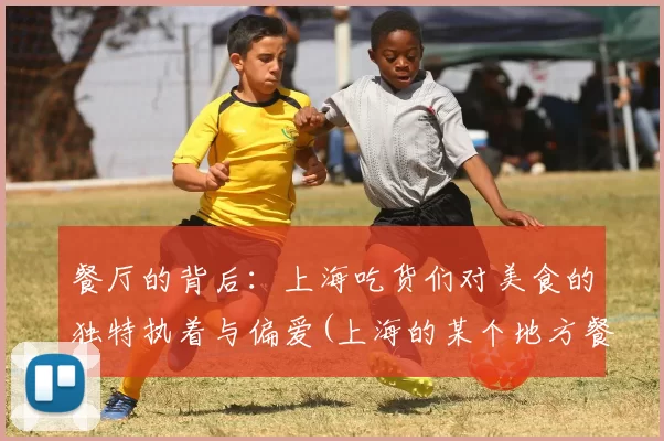 餐厅的背后：上海吃货们对美食的独特执着与偏爱(上海的某个地方餐厅)