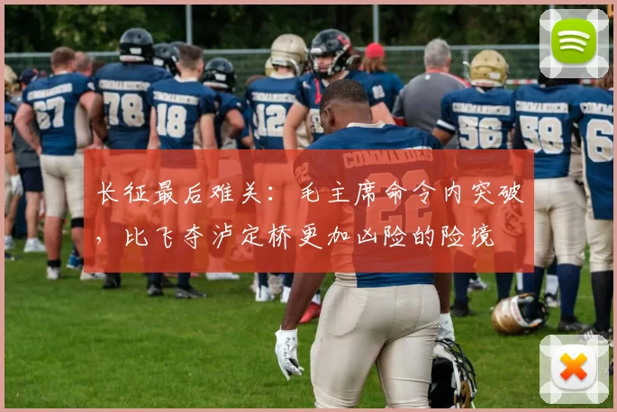 长征最后难关：毛主席命令内突破，比飞夺泸定桥更加凶险的险境